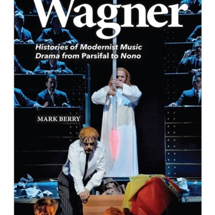 After Wagner: Histories of Modernist Music Drama from Parsifal to Nono