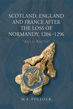 Scotland, England and France after the Loss of Normandy, 1204-1296: `Auld Amitie'