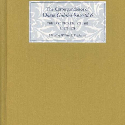 The Correspondence of Dante Gabriel Rossetti 6: The Last Decade, 1873-1882: Kelmscott to Birchington I. 1873-1874