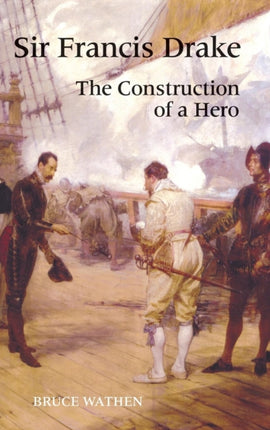 Sir Francis Drake: The Construction of a Hero