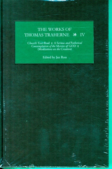 The Works of Thomas Traherne IV: Church's Year-Book, A Serious and Pathetical Contemplation of the Mercies of GOD,  [Meditations on the Six Days of the Creation]