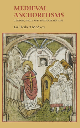 Medieval Anchoritisms: Gender, Space and the Solitary Life