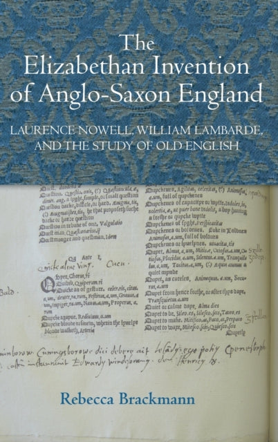 The Elizabethan Invention of Anglo-Saxon England: Laurence Nowell, William Lambarde, and the Study of Old English