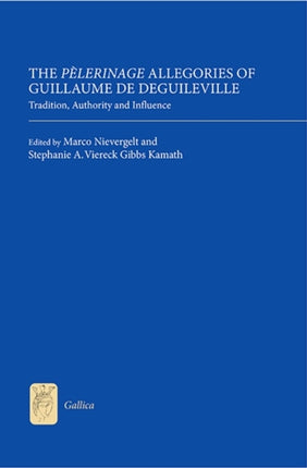 The Pèlerinage Allegories of Guillaume de Deguileville: Tradition, Authority and Influence