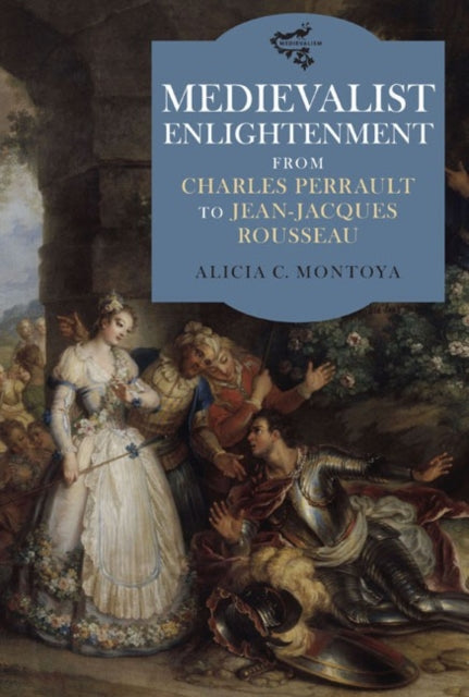 Medievalist Enlightenment: From Charles Perrault to Jean-Jacques Rousseau