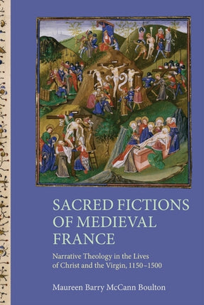 Sacred Fictions of Medieval France: Narrative Theology in the Lives of Christ and the Virgin, 1150-1500