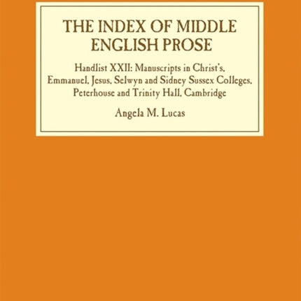 The Index of Middle English Prose: Handlist XXII: Manuscripts in Christ's, Emmanuel, Jesus, Selwyn and Sidney Sussex Colleges, Peterhouse and Trinity Hall, Cambridge