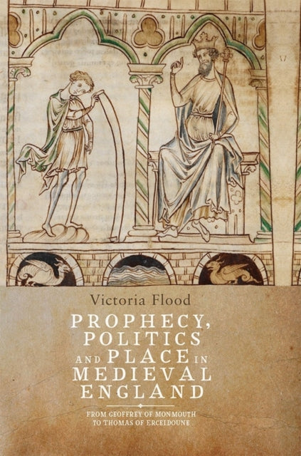 Prophecy, Politics and Place in Medieval England: From Geoffrey of Monmouth to Thomas of Erceldoune