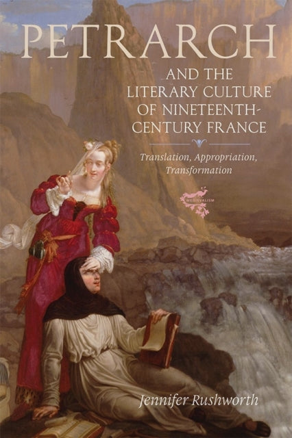 Petrarch and the Literary Culture of Nineteenth-Century France: Translation, Appropriation, Transformation