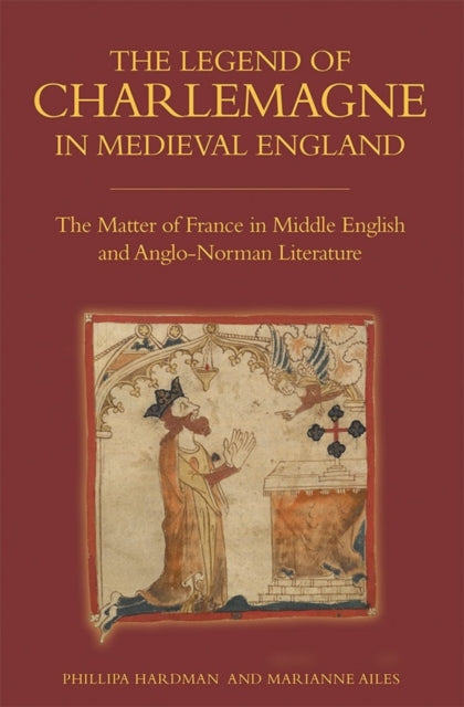 The Legend of Charlemagne in Medieval England: The Matter of France in Middle English and Anglo-Norman Literature