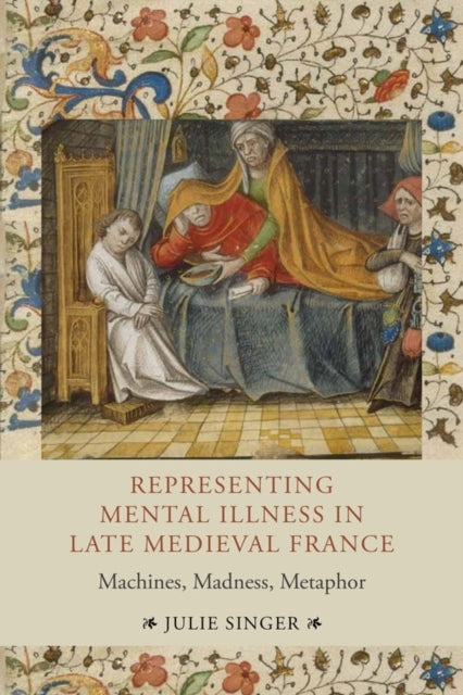 Representing Mental Illness in Late Medieval France: Machines, Madness, Metaphor