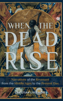 When the Dead Rise: Narratives of the Revenant, from the Middle Ages to the Present Day