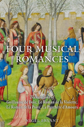 Four Musical Romances  Translations of Guillaume de Dole Le Roman de la Violette Le Roman de la Poire La Panth232re dAmours