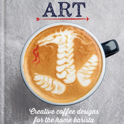 Coffee Art: Creative Coffee Designs for the Home Barista