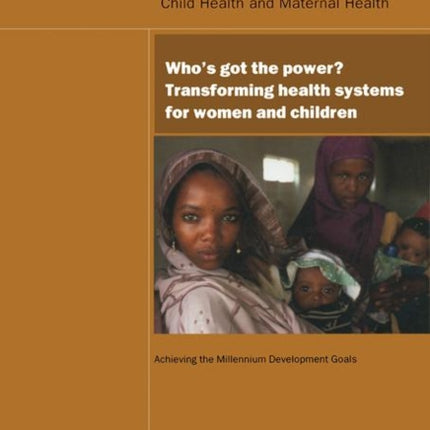 UN Millennium Development Library: Who's Got the Power: Transforming Health Systems for Women and Children