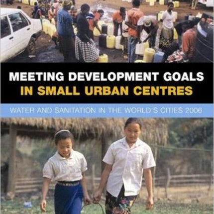 Meeting Development Goals in Small Urban Centres: Water and Sanitation in the Worlds Cities 2006