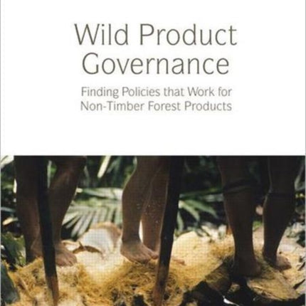 Wild Product Governance: Finding Policies that Work for Non-Timber Forest Products