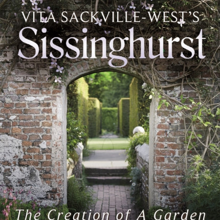 Vita Sackville-West's Sissinghurst: The Creation of a Garden