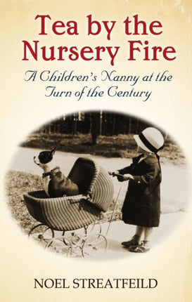 Tea By The Nursery Fire: A Children's Nanny at the Turn of the Century
