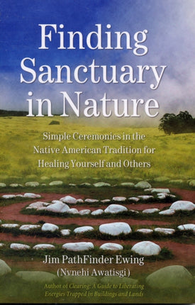 Finding Sanctuary in Nature: Simple Ceremonies in the Native American Tradition for Healing Yourself and Others