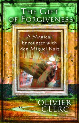 The Gift of Forgiveness: A Magical Encounter with Don Miguel Ruiz