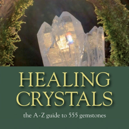 Healing Crystals: The A-Z Guide to 555 Gemstones