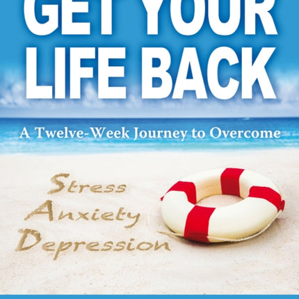 Get Your Life Back: A Twelve Week Journey to Overcome Stress, Anxiety, Depression