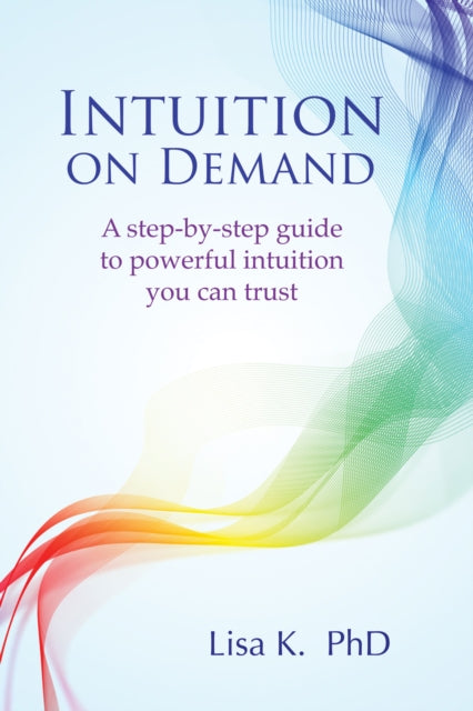 Intuition on Demand: A Step-by-Step Guide to Powerful Intuition You Can Trust