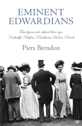 Eminent Edwardians: Four figures who defined their age: Northcliffe, Balfour, Pankhurst, Baden-Powell