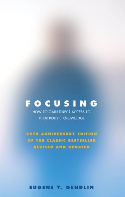 Focusing: How to Gain Direct Access to Your Body's Knowledge (25th Anniversary Edition of the Classic Bestseller Revised and Updated)