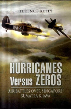 Hurricanes Versus Zeros: Air Battles Over Singapore, Sumatra & Java