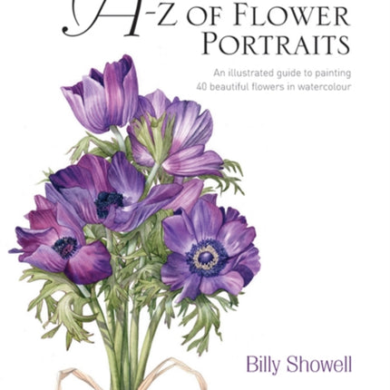 A-Z of Flower Portraits: An Illustrated Guide to Painting 40 Beautiful Flowers in Watercolour