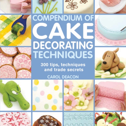 Compendium of Cake Decorating Techniques: 300 Tips, Techniques and Trade Secrets