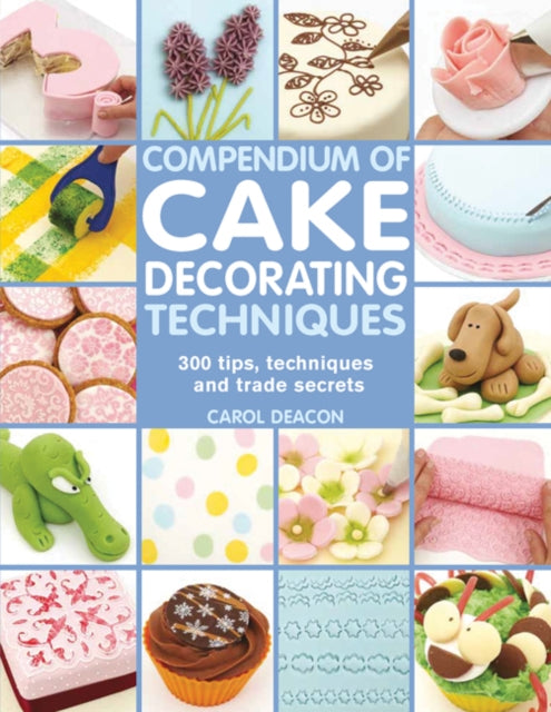 Compendium of Cake Decorating Techniques: 300 Tips, Techniques and Trade Secrets