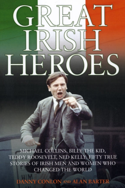 Great Irish Heroes: Michael Collins, Billy the Kid, Teddy Roosevelt, Ned Kelly: Fifty True Stories of Irish Men and Women Who Changed the World