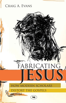 Fabricating Jesus: How Modern Scholars Distort The Gospels