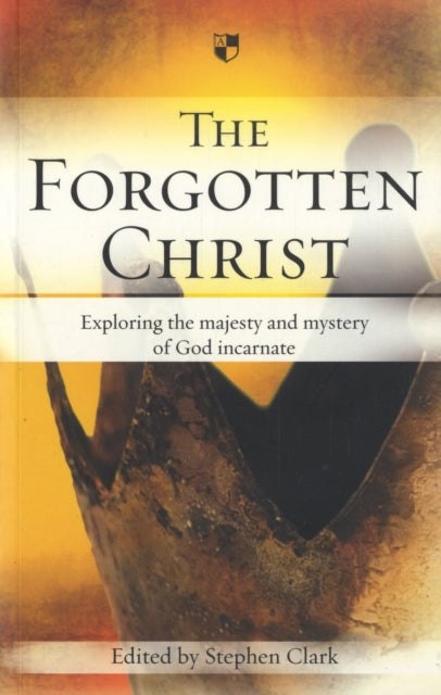 The Forgotten Christ: Exploring The Majesty And Mystery Of God Incarnate