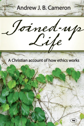 Joined-up life: A Christian Account Of How Ethics Works