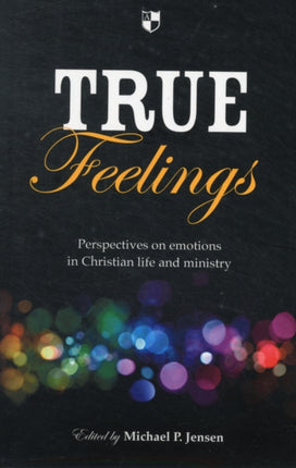 True Feelings: Perspectives On Emotions In Christian Life And Ministry