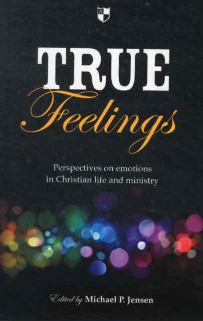 True Feelings: Perspectives On Emotions In Christian Life And Ministry