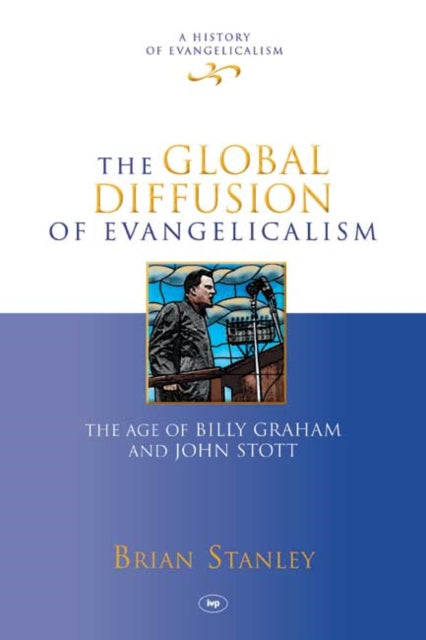 The Global Diffusion of Evangelicalism: The Age Of Billy Graham And John Stott