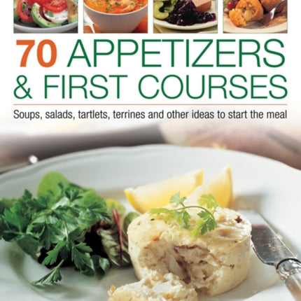 70 Appetizers & First Courses: Soups, Salads,