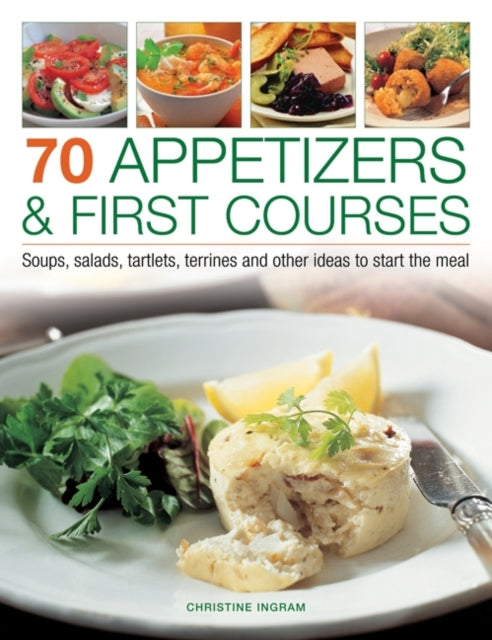 70 Appetizers & First Courses: Soups, Salads,