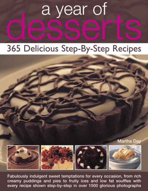 A Year of Desserts: 365 Delicious Step-by-Step Recipes: Fabulously Indulgent Sweet Temptations for Every Occasion, from Rich Creamy Puddings and Pies to Fruity Ices and Low-Fat Souffles, with Every Recipe Shown Step-by-Step in Over 1500 Glo