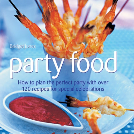 Party Food: How to Plan the Perfect Party with Over 120 Recipes for Special Celebrations