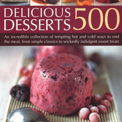 500 Delicious Desserts: An incredible collection of tempting ways to end a meal, from simple classics to wickedly indulgent sweet treats