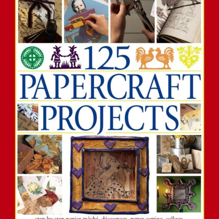 125 Papercraft Projects: Step-by-Step Papier-Mache, Decoupage, Paper Cutting, Collage, Decorative Effects & Paper Construction