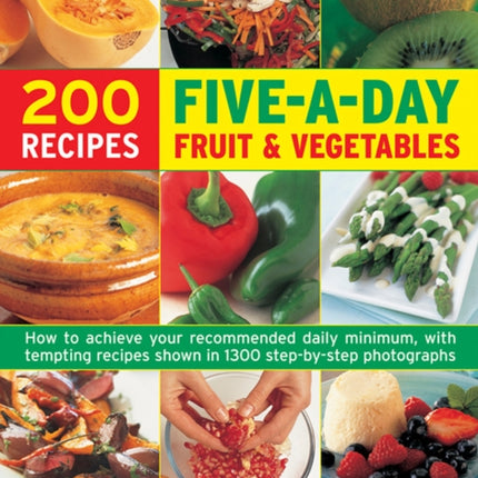 Five a Day Fruit & Vegetables: How to Achieve Your Recommended Daily Minimum, with Tempting Recipes Shown in 1300 Step-by-Step Photographs