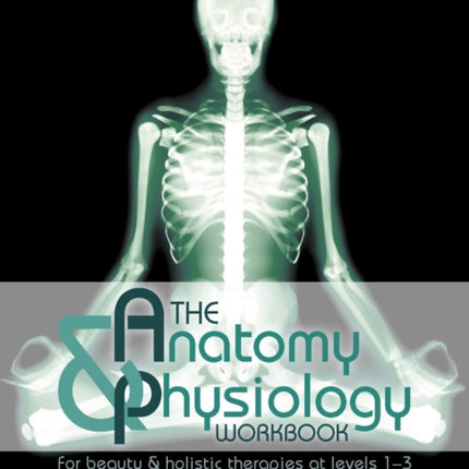 The Anatomy & Physiology Workbook: For Beauty and Holistic Therapies at Level 1-3