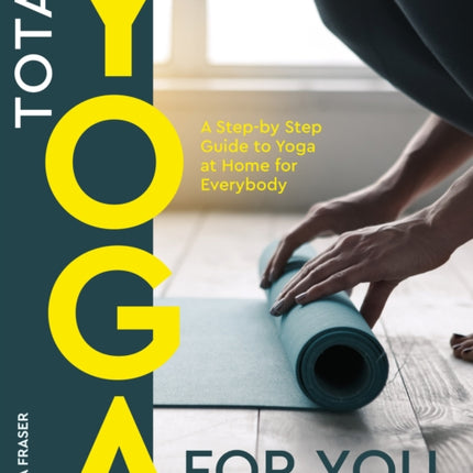 Total Yoga for You: A Step-by-step Guide to Yoga at Home for Everybody